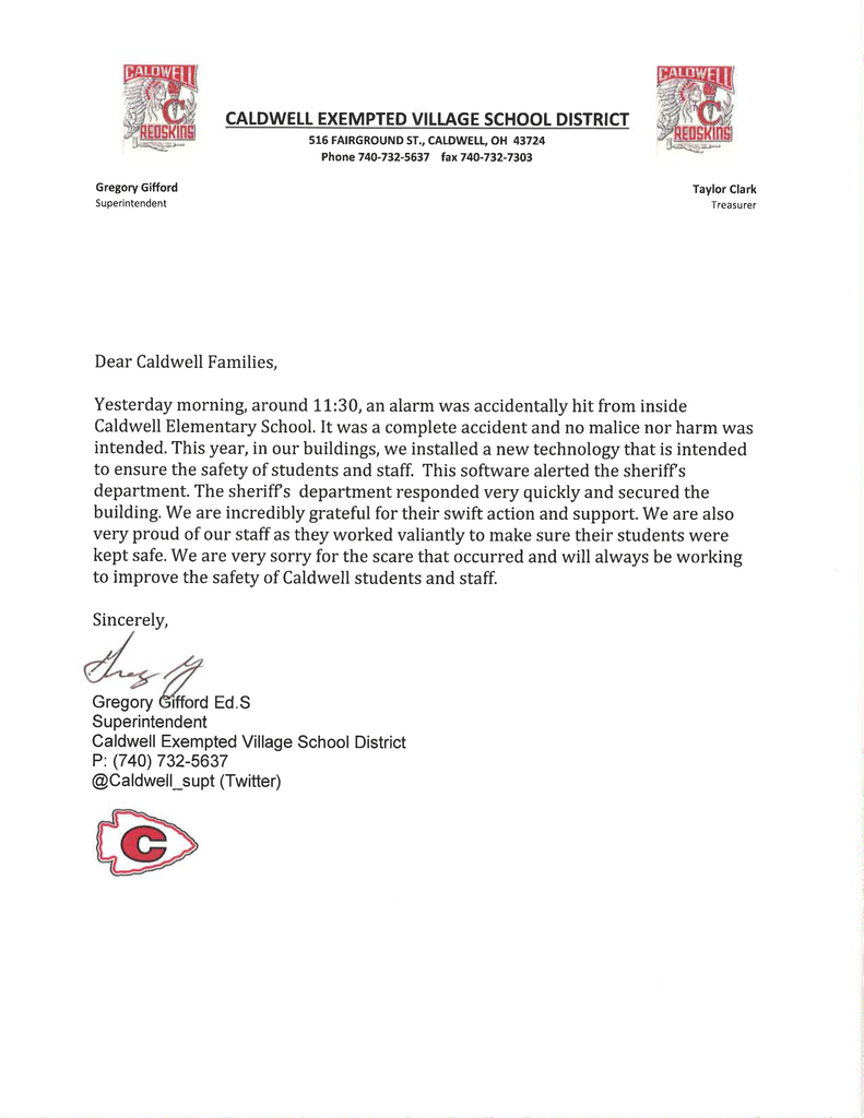 Dear Caldwell Families,  Yesterday morning, around 11:30, an alarm was accidentally hit from inside Caldwell Elementary School. It was a complete accident and no malice nor harm was intended. This year, in our buildings, we installed a new technology that is intended to ensure the safety of students and staff. This software alerted the sheriffs department. The sheriffs department responded very quickly and secured the building. We are incredibly grateful for their swift action and support. We are also very proud of our staff as they worked valiantly to make sure their students were kept safe. We are very sorry for the scare that occurred and will always be working to improve the safety of Caldwell students and staff.  Sincerely,   Gregory	Gifford 